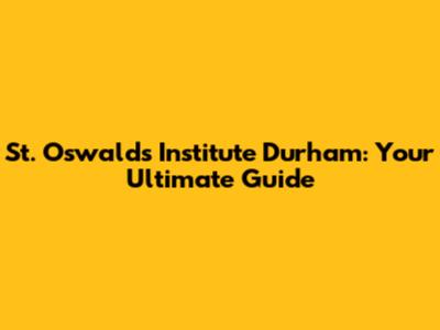 St. Oswald's Institute Durham: Your Ultimate Guide