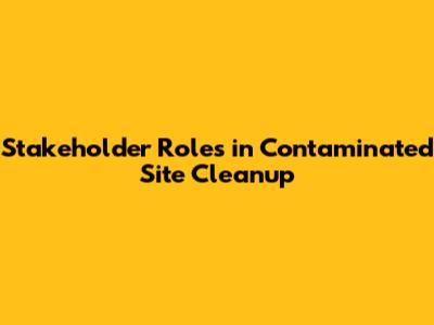 Stakeholder Roles in Contaminated Site Cleanup
