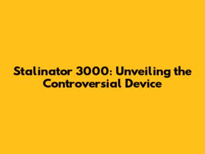 Stalinator 3000: Unveiling the Controversial Device