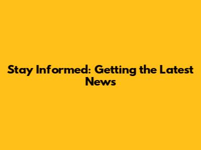 Stay Informed: Getting the Latest News