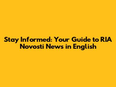 Stay Informed: Your Guide to RIA Novosti News in English