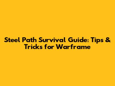 Steel Path Survival Guide: Tips & Tricks for Warframe