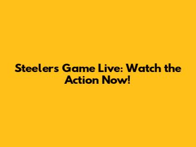 Steelers Game Live: Watch the Action Now!