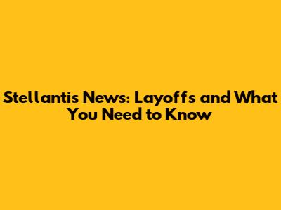 Stellantis News: Layoffs and What You Need to Know