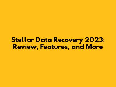 Stellar Data Recovery 2023: Review, Features, and More