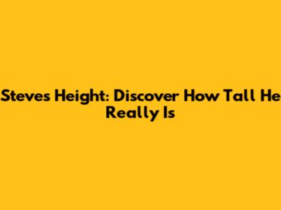 Steve's Height: Discover How Tall He Really Is