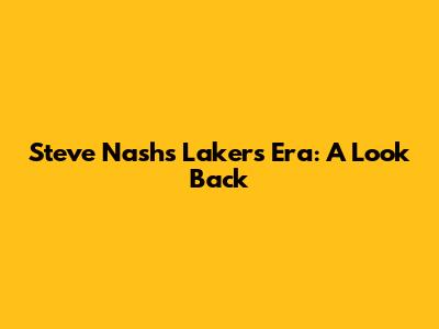 Steve Nash's Lakers Era: A Look Back