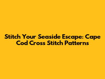 Stitch Your Seaside Escape: Cape Cod Cross Stitch Patterns