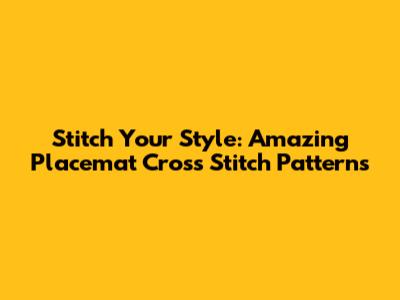 Stitch Your Style: Amazing Placemat Cross Stitch Patterns