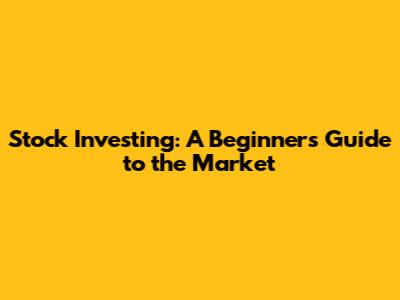 Stock Investing: A Beginner's Guide to the Market