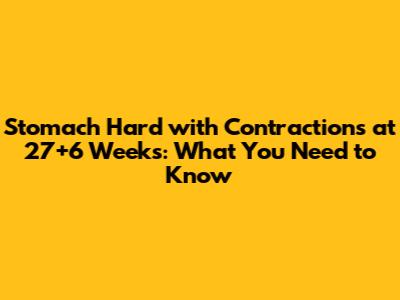 Stomach Hard with Contractions at 27+6 Weeks: What You Need to Know