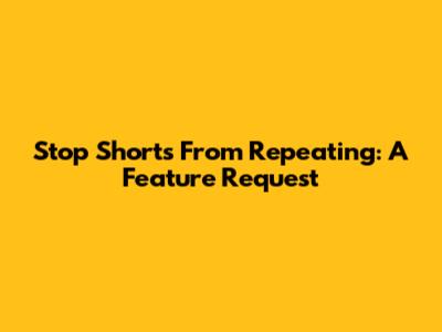 Stop Shorts From Repeating: A Feature Request