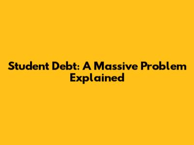Student Debt: A Massive Problem Explained