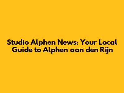 Studio Alphen News: Your Local Guide to Alphen aan den Rijn