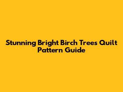 Stunning Bright Birch Trees Quilt Pattern Guide