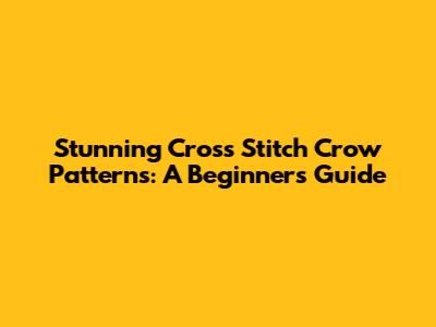 Stunning Cross Stitch Crow Patterns: A Beginner's Guide