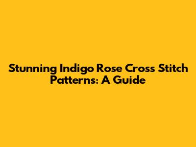 Stunning Indigo Rose Cross Stitch Patterns: A Guide