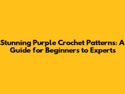 Stunning Purple Crochet Patterns: A Guide for Beginners to Experts