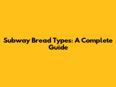 Subway Bread Types: A Complete Guide