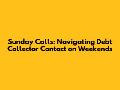Sunday Calls: Navigating Debt Collector Contact on Weekends