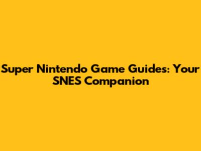 Super Nintendo Game Guides: Your SNES Companion