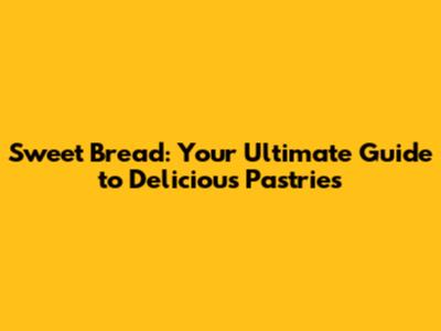 Sweet Bread: Your Ultimate Guide to Delicious Pastries
