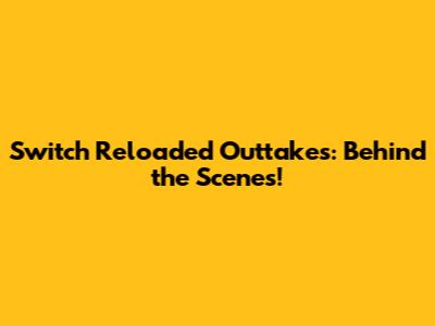 Switch Reloaded Outtakes: Behind the Scenes!