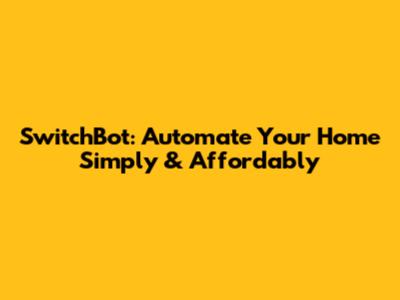 SwitchBot: Automate Your Home Simply & Affordably