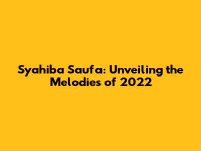Syahiba Saufa: Unveiling the Melodies of 2022