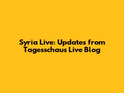 Syria Live: Updates from Tagesschau's Live Blog