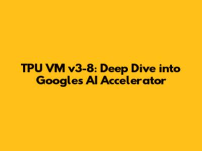 TPU VM v3-8: Deep Dive into Google's AI Accelerator