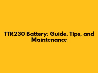 TTR230 Battery: Guide, Tips, and Maintenance