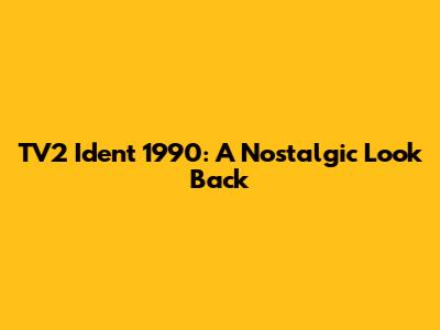 TV2 Ident 1990: A Nostalgic Look Back