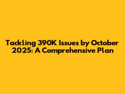 Tackling 390K Issues by October 2025: A Comprehensive Plan