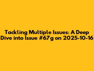 Tackling Multiple Issues: A Deep Dive into Issue #67g on 2025-10-16