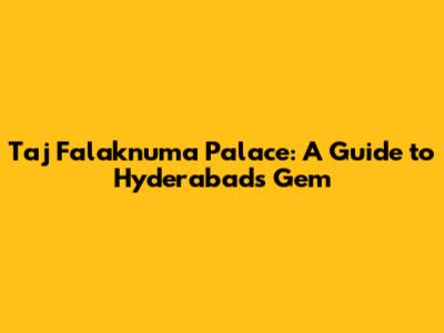 Taj Falaknuma Palace: A Guide to Hyderabad's Gem