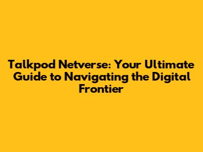 Talkpod Netverse: Your Ultimate Guide to Navigating the Digital Frontier