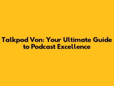 Talkpod Von: Your Ultimate Guide to Podcast Excellence