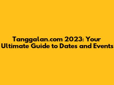 Tanggalan.com 2023: Your Ultimate Guide to Dates and Events