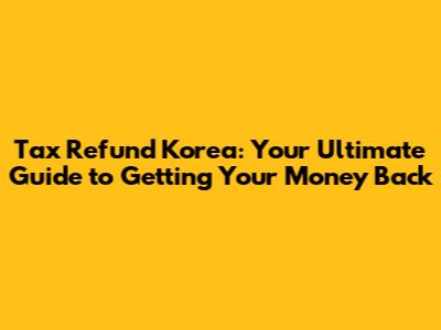 Tax Refund Korea: Your Ultimate Guide to Getting Your Money Back