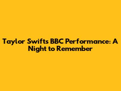 Taylor Swift's BBC Performance: A Night to Remember