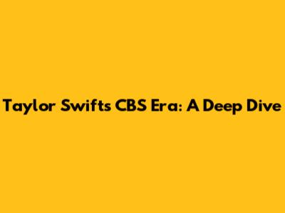 Taylor Swift's CBS Era: A Deep Dive