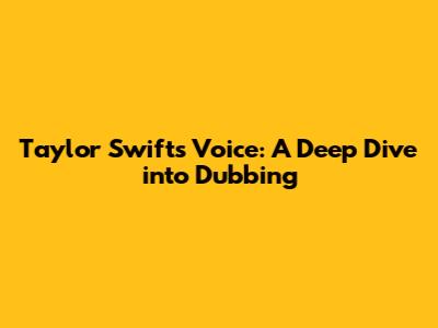 Taylor Swift's Voice: A Deep Dive into Dubbing