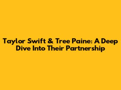 Taylor Swift & Tree Paine: A Deep Dive Into Their Partnership
