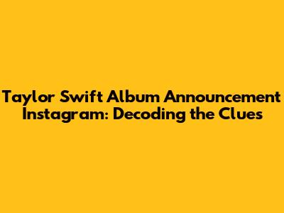 Taylor Swift Album Announcement Instagram: Decoding the Clues