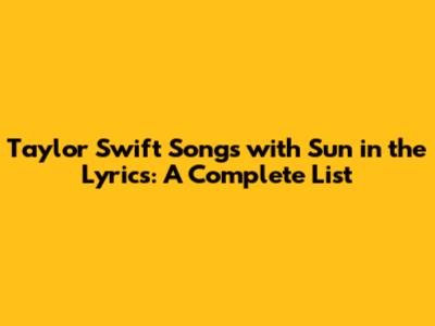 Taylor Swift Songs with 'Sun' in the Lyrics: A Complete List