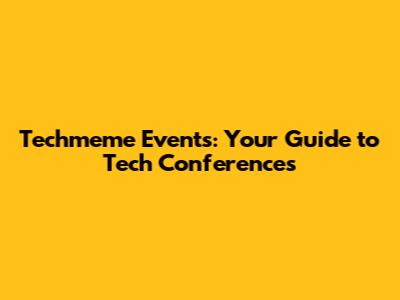 Techmeme Events: Your Guide to Tech Conferences