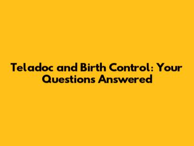 Teladoc and Birth Control: Your Questions Answered