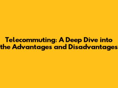 Telecommuting: A Deep Dive into the Advantages and Disadvantages