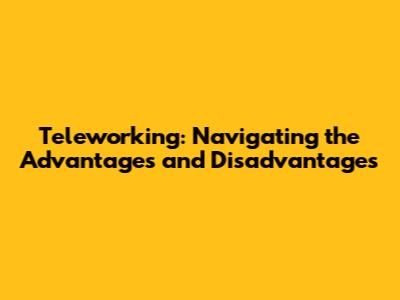 Teleworking: Navigating the Advantages and Disadvantages